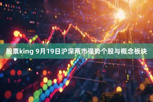 股票king 9月19日沪深两市强势个股与概念板块