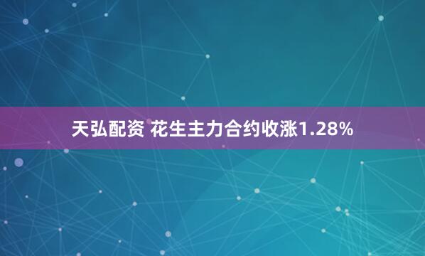 天弘配资 花生主力合约收涨1.28%