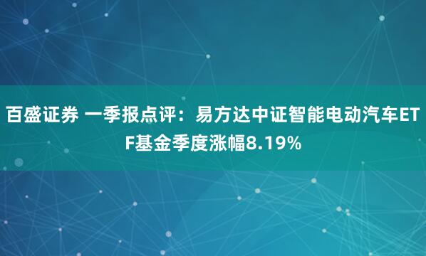 百盛证券 一季报点评：易方达中证智能电动汽车ETF基金季度涨幅8.19%