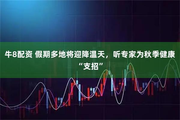 牛8配资 假期多地将迎降温天，听专家为秋季健康“支招”