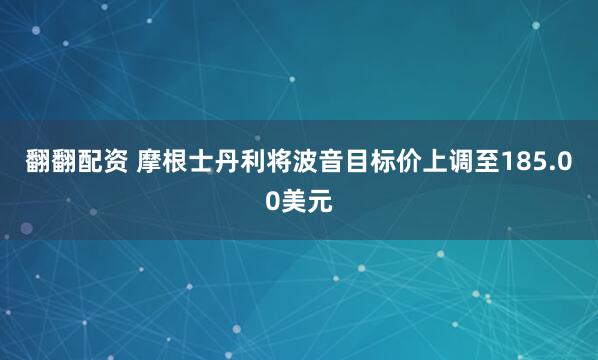 翻翻配资 摩根士丹利将波音目标价上调至185.00美元