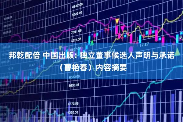 邦乾配倍 中国出版: 独立董事候选人声明与承诺（曹艳春）内容摘要