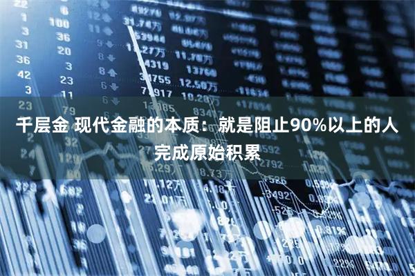 千层金 现代金融的本质：就是阻止90%以上的人完成原始积累