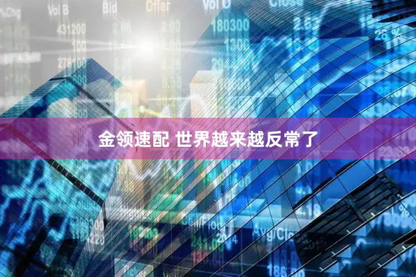 金领速配 世界越来越反常了