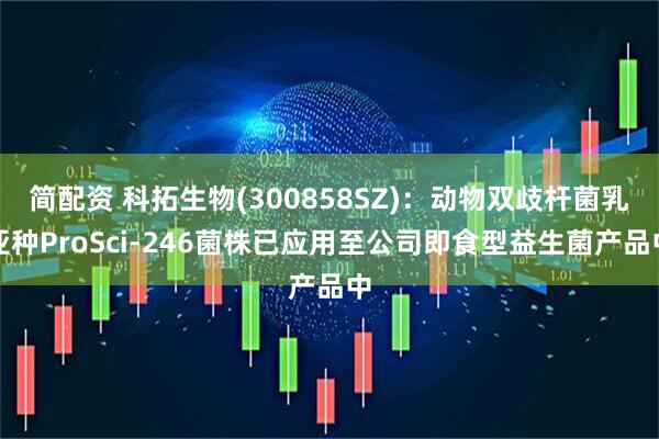 简配资 科拓生物(300858SZ)：动物双歧杆菌乳亚种ProSci-246菌株已应用至公司即食型益生菌产品中