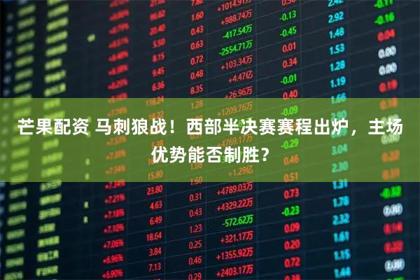 芒果配资 马刺狼战！西部半决赛赛程出炉，主场优势能否制胜？