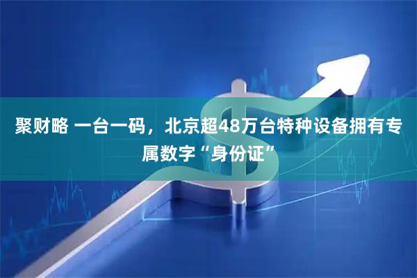 聚财略 一台一码，北京超48万台特种设备拥有专属数字“身份证”